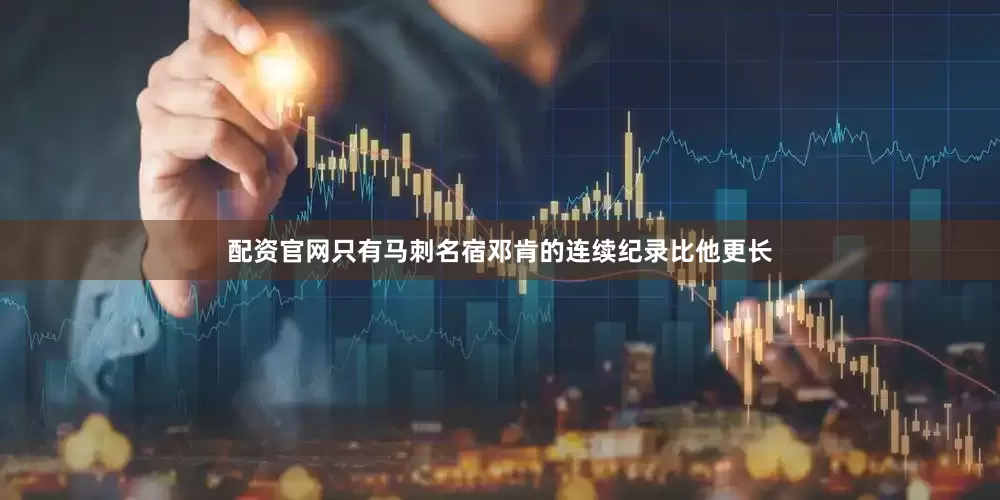 配资官网只有马刺名宿邓肯的连续纪录比他更长
