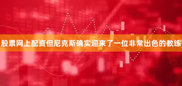 股票网上配资但尼克斯确实迎来了一位非常出色的教练