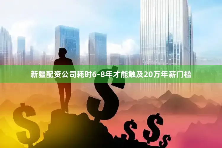 新疆配资公司耗时6-8年才能触及20万年薪门槛