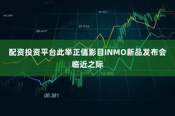配资投资平台此举正值影目INMO新品发布会临近之际