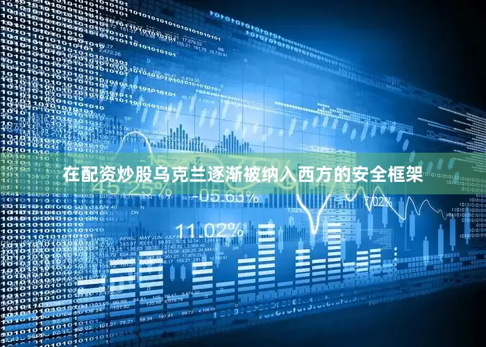 在配资炒股乌克兰逐渐被纳入西方的安全框架