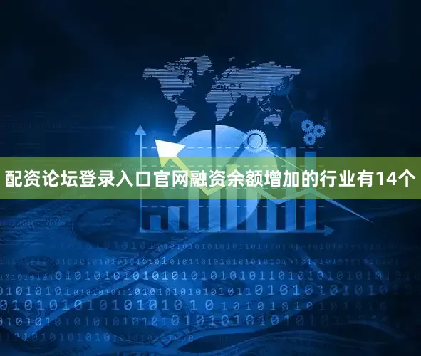 配资论坛登录入口官网融资余额增加的行业有14个