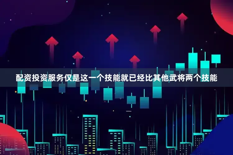 配资投资服务仅是这一个技能就已经比其他武将两个技能