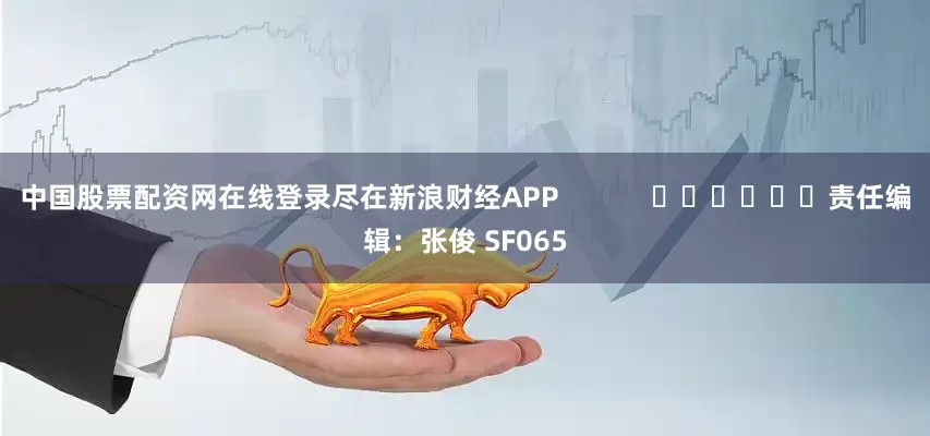 中国股票配资网在线登录尽在新浪财经APP 责任编辑:张俊 SF065
